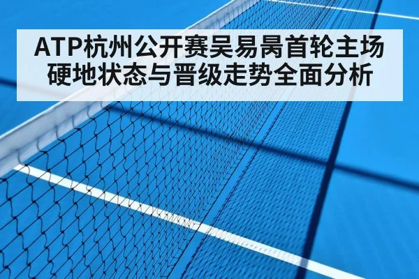 ATP杭州公开赛吴易昺首轮主场硬地状态与晋级走势全面分析