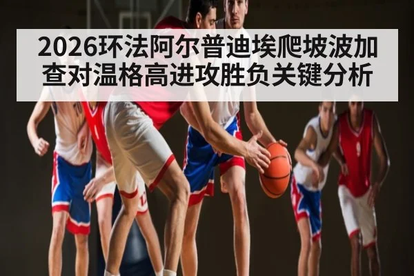 2026环法阿尔普迪埃爬坡波加查对温格高进攻胜负关键分析