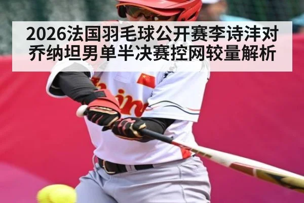 2026法国羽毛球公开赛李诗沣对乔纳坦男单半决赛控网较量解析