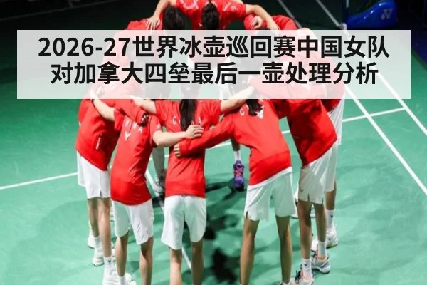 2026-27世界冰壶巡回赛中国女队对加拿大四垒最后一壶处理分析
